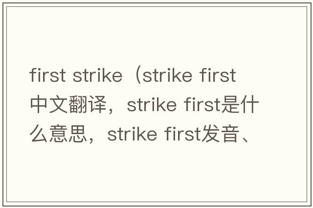 first strike（strike first中文翻譯，strike first是什么意思，strike first發(fā)音、用法及例句）
