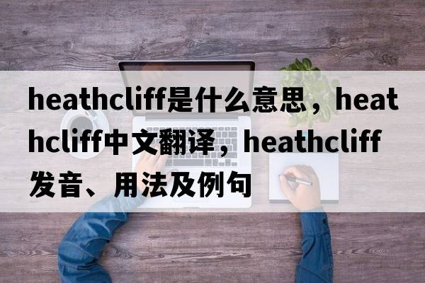 Heathcliff是什么意思，Heathcliff中文翻譯，Heathcliff發(fā)音、用法及例句