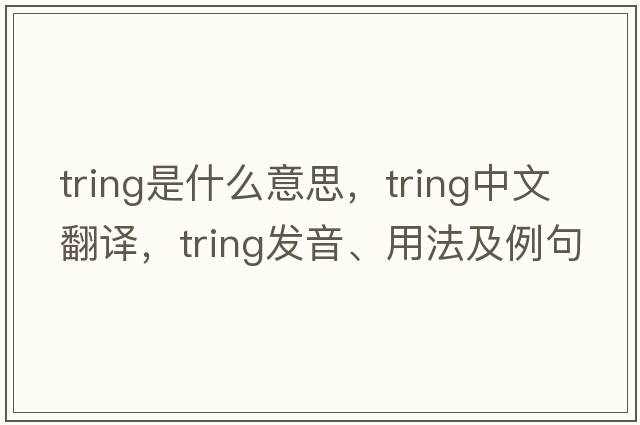 tring是什么意思，tring中文翻譯，tring發(fā)音、用法及例句