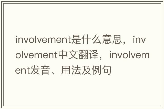 involvement是什么意思，involvement中文翻譯，involvement發(fā)音、用法及例句