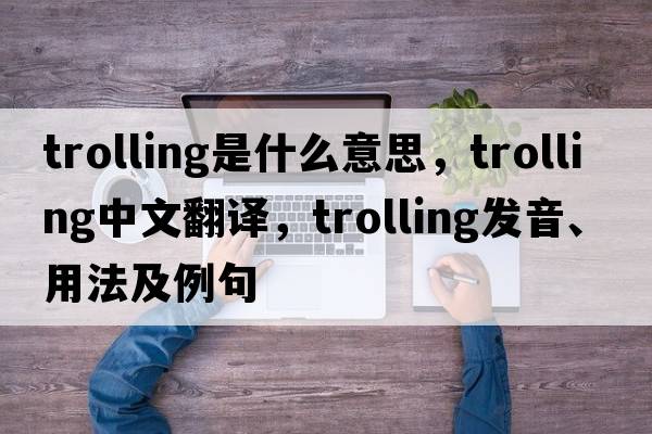 trolling是什么意思，trolling中文翻譯，trolling發(fā)音、用法及例句