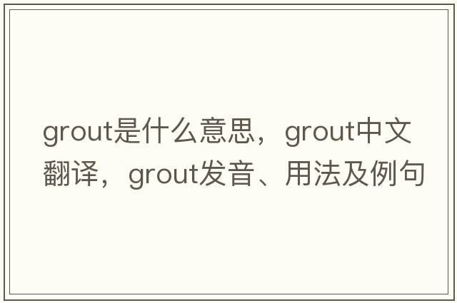 grout是什么意思，grout中文翻譯，grout發(fā)音、用法及例句
