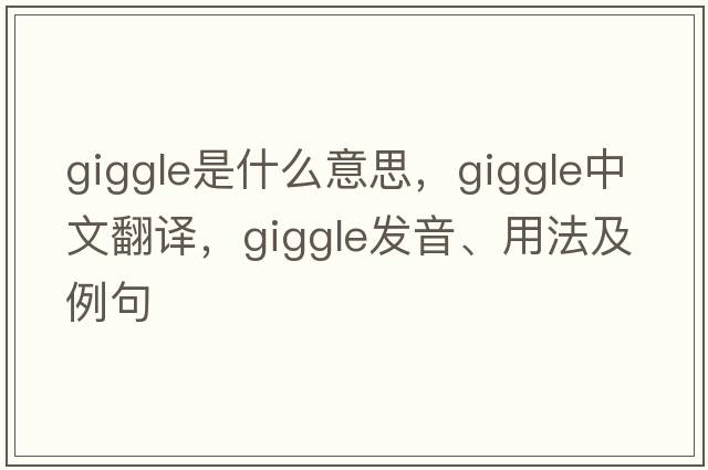 giggle是什么意思，giggle中文翻譯，giggle發(fā)音、用法及例句
