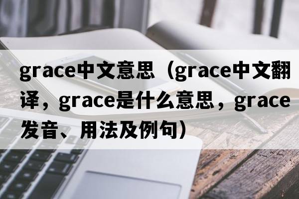 grace中文意思（grace中文翻譯，grace是什么意思，grace發(fā)音、用法及例句）
