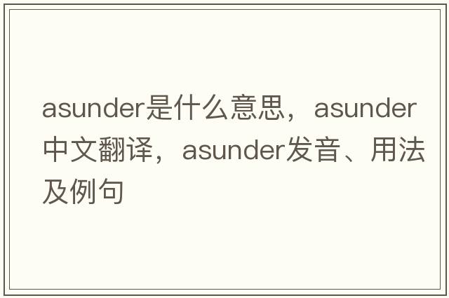 asunder是什么意思，asunder中文翻譯，asunder發(fā)音、用法及例句