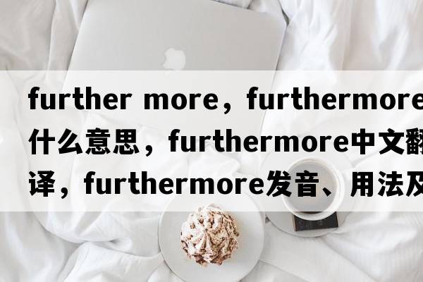 further more，furthermore是什么意思，furthermore中文翻譯，furthermore發(fā)音、用法及例句