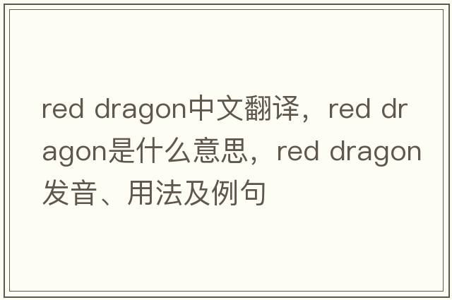 red dragon中文翻譯，red dragon是什么意思，red dragon發(fā)音、用法及例句