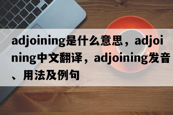 adjoining是什么意思，adjoining中文翻譯，adjoining發(fā)音、用法及例句