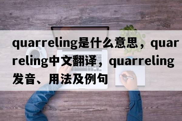 quarreling是什么意思，quarreling中文翻譯，quarreling發(fā)音、用法及例句