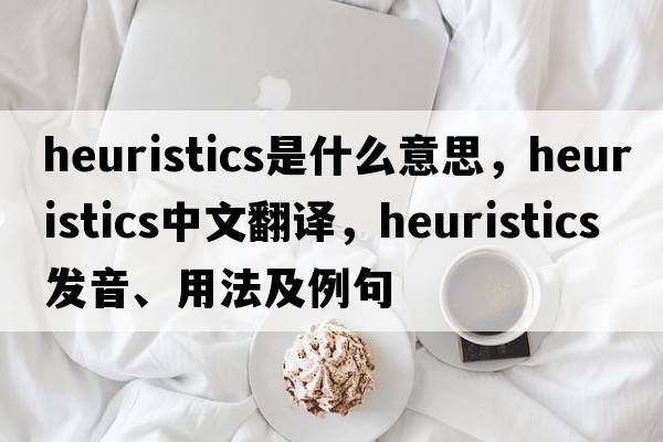 heuristics是什么意思，heuristics中文翻譯，heuristics發(fā)音、用法及例句