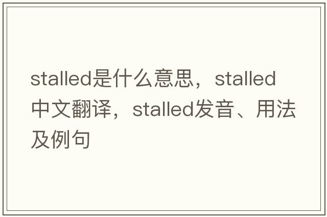 stalled是什么意思，stalled中文翻譯，stalled發(fā)音、用法及例句