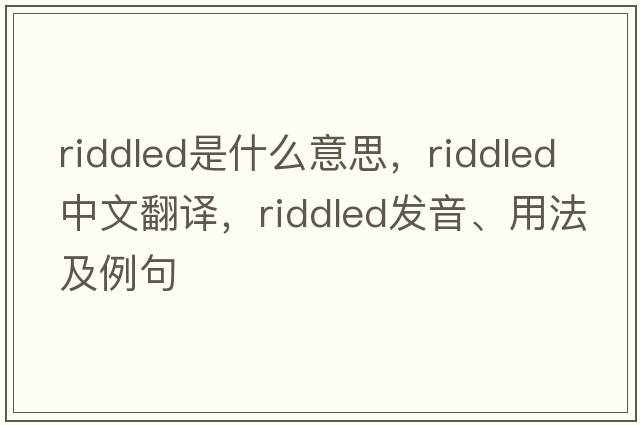 riddled是什么意思，riddled中文翻譯，riddled發(fā)音、用法及例句