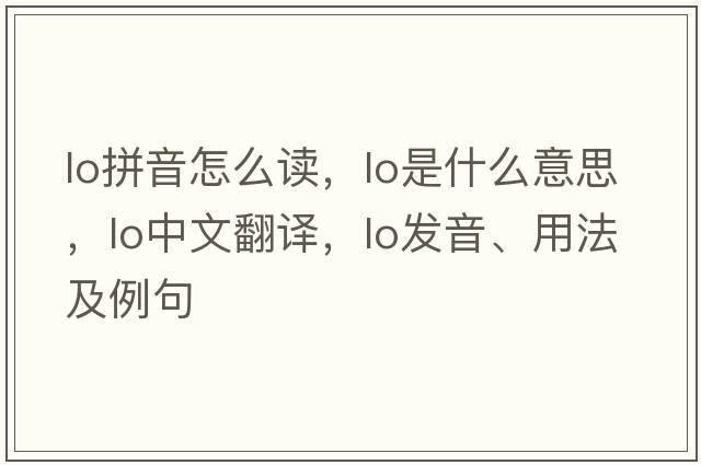 lo拼音怎么讀，lo是什么意思，lo中文翻譯，lo發(fā)音、用法及例句