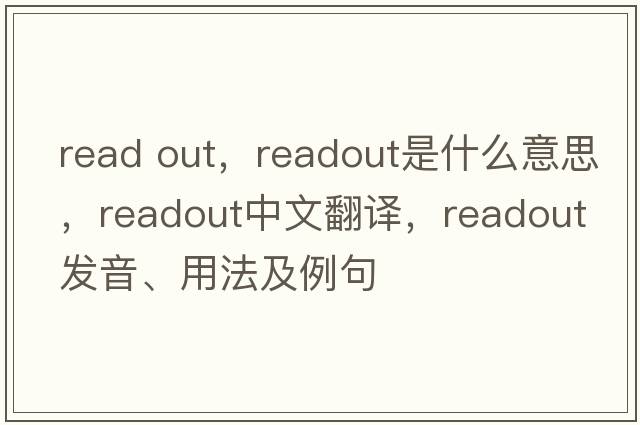 read out，readout是什么意思，readout中文翻譯，readout發(fā)音、用法及例句