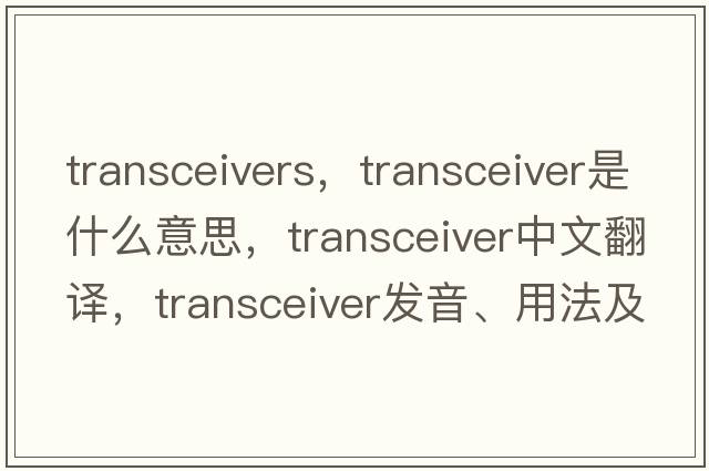 transceivers，transceiver是什么意思，transceiver中文翻譯，transceiver發(fā)音、用法及例句