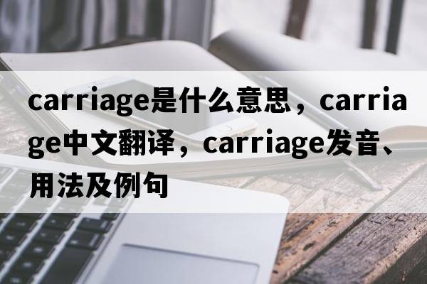 carriage是什么意思，carriage中文翻譯，carriage發(fā)音、用法及例句
