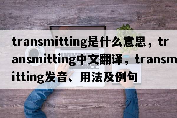 transmitting是什么意思，transmitting中文翻譯，transmitting發(fā)音、用法及例句