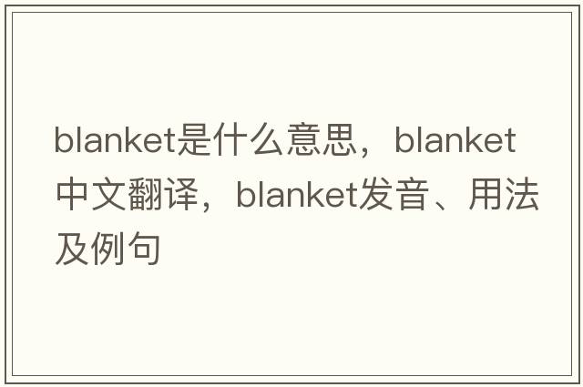 blanket是什么意思，blanket中文翻譯，blanket發(fā)音、用法及例句
