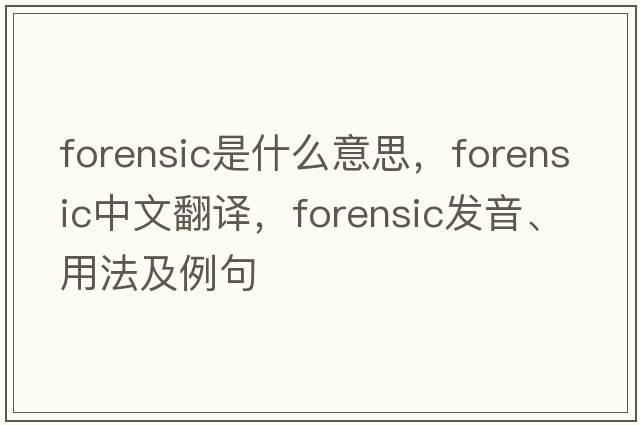 forensic是什么意思，forensic中文翻譯，forensic發(fā)音、用法及例句