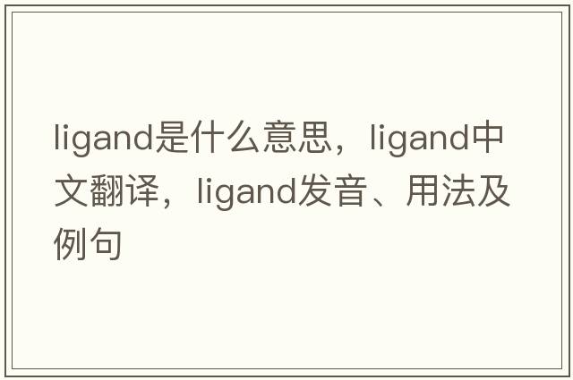 ligand是什么意思，ligand中文翻譯，ligand發(fā)音、用法及例句