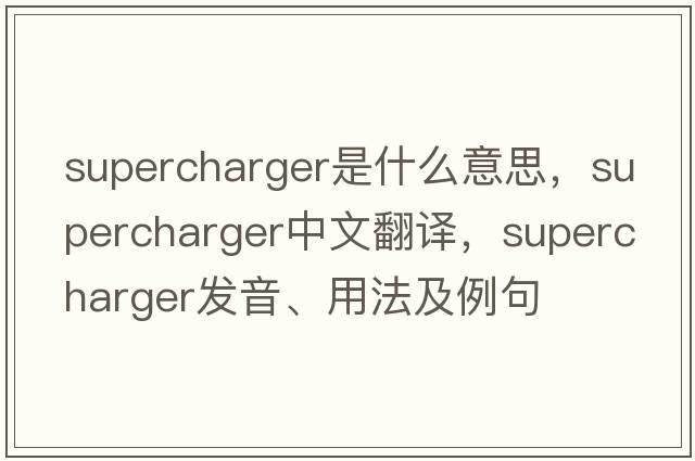 supercharger是什么意思，supercharger中文翻譯，supercharger發(fā)音、用法及例句