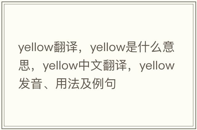 yellow翻譯，yellow是什么意思，yellow中文翻譯，yellow發(fā)音、用法及例句