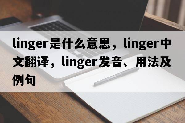 linger是什么意思，linger中文翻譯，linger發(fā)音、用法及例句