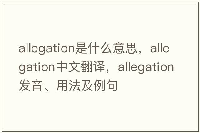 allegation是什么意思，allegation中文翻譯，allegation發(fā)音、用法及例句