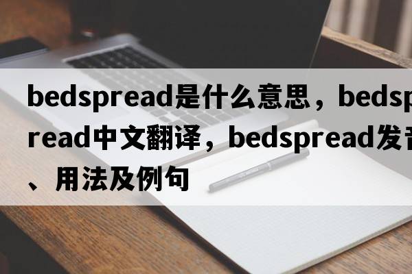 bedspread是什么意思，bedspread中文翻譯，bedspread發(fā)音、用法及例句