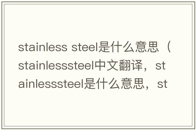 stainless steel是什么意思（stainlesssteel中文翻譯，stainlesssteel是什么意思，stainlesssteel發(fā)音、用法及例句）