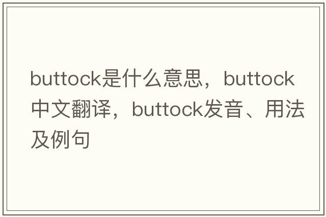 buttock是什么意思，buttock中文翻譯，buttock發(fā)音、用法及例句