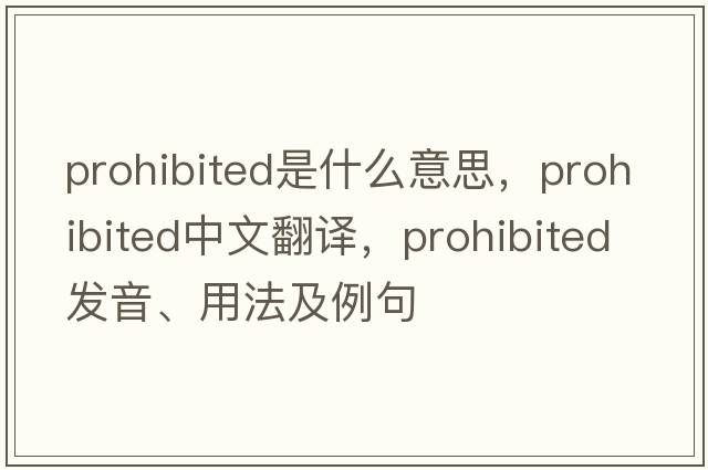 prohibited是什么意思，prohibited中文翻譯，prohibited發(fā)音、用法及例句
