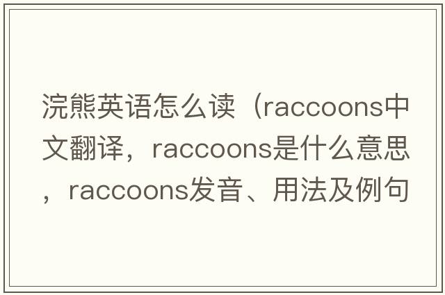 浣熊英語(yǔ)怎么讀（raccoons中文翻譯，raccoons是什么意思，raccoons發(fā)音、用法及例句）