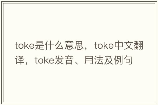 toke是什么意思，toke中文翻譯，toke發(fā)音、用法及例句