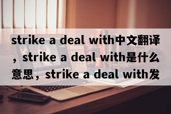 strike a deal with中文翻譯，strike a deal with是什么意思，strike a deal with發(fā)音、用法及例句