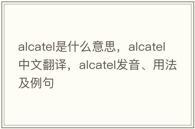 Alcatel是什么意思，Alcatel中文翻譯，Alcatel發(fā)音、用法及例句