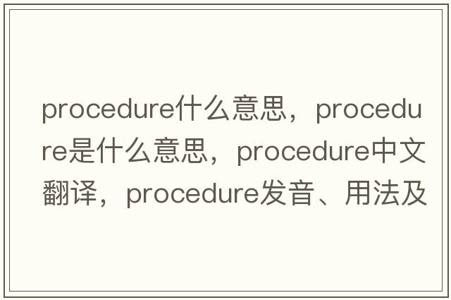 procedure什么意思，procedure是什么意思，procedure中文翻譯，procedure發(fā)音、用法及例句