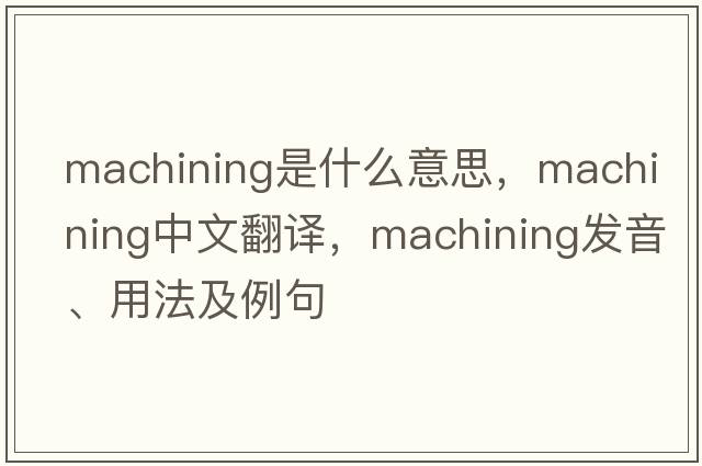 machining是什么意思，machining中文翻譯，machining發(fā)音、用法及例句