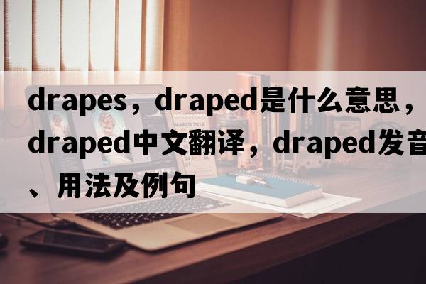 drapes，draped是什么意思，draped中文翻譯，draped發(fā)音、用法及例句