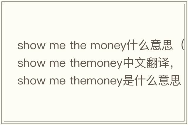 show me the money什么意思（show me themoney中文翻譯，show me themoney是什么意思，show me themoney發(fā)音、用法及例句）