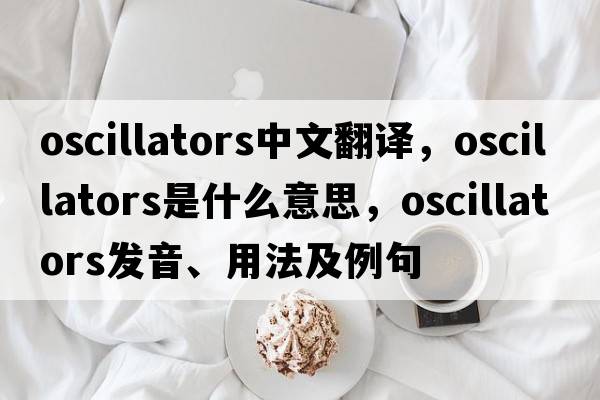 oscillators中文翻譯，oscillators是什么意思，oscillators發(fā)音、用法及例句