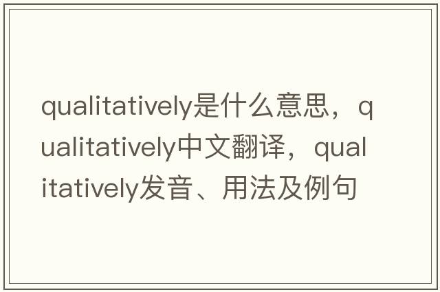 qualitatively是什么意思，qualitatively中文翻譯，qualitatively發(fā)音、用法及例句