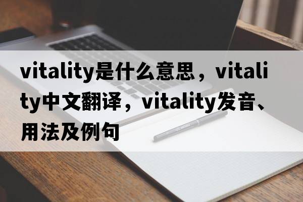 vitality是什么意思，vitality中文翻譯，vitality發(fā)音、用法及例句