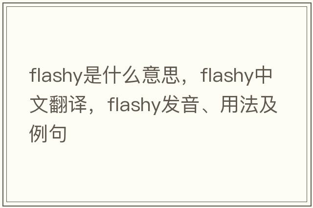 flashy是什么意思，flashy中文翻譯，flashy發(fā)音、用法及例句