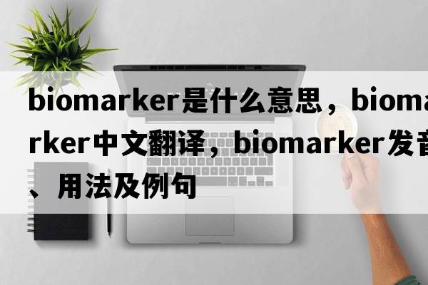 biomarker是什么意思，biomarker中文翻譯，biomarker發(fā)音、用法及例句