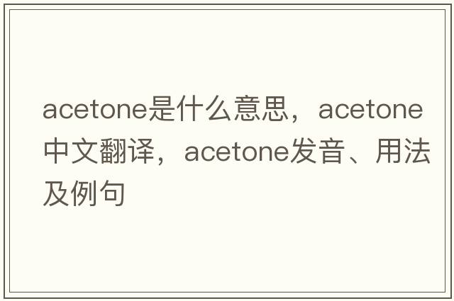 acetone是什么意思，acetone中文翻譯，acetone發(fā)音、用法及例句