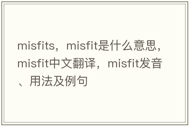 misfits，misfit是什么意思，misfit中文翻譯，misfit發(fā)音、用法及例句