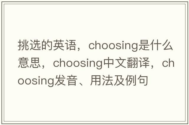 挑選的英語(yǔ)，choosing是什么意思，choosing中文翻譯，choosing發(fā)音、用法及例句