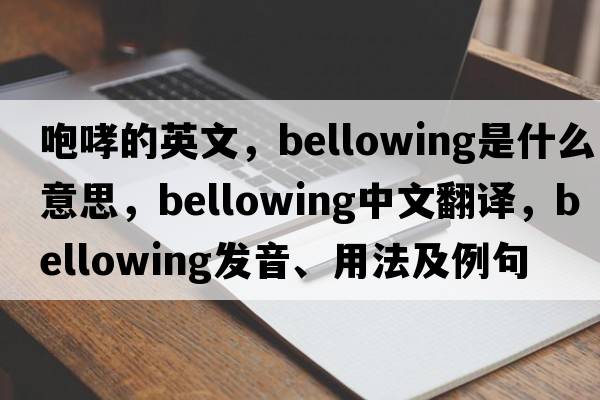 咆哮的英文，bellowing是什么意思，bellowing中文翻譯，bellowing發(fā)音、用法及例句