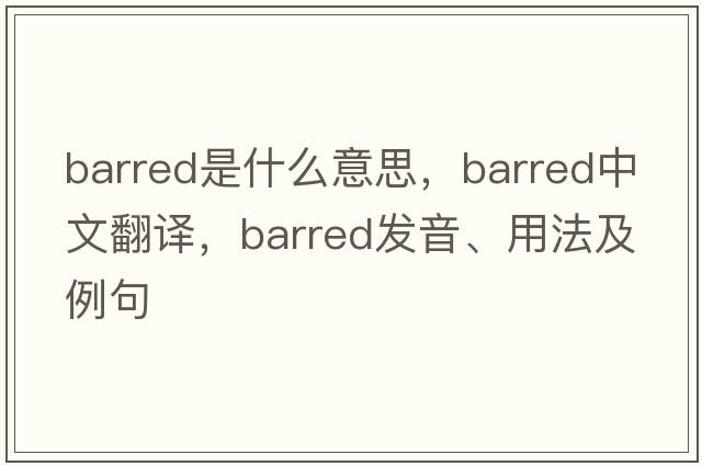 barred是什么意思，barred中文翻譯，barred發(fā)音、用法及例句